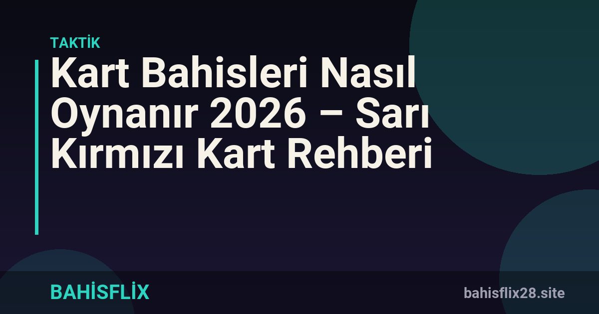 Kart Bahisleri Nasıl Oynanır 2026 – Sarı Kırmızı Kart Rehberi