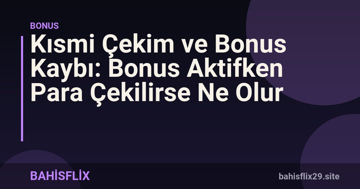 Kısmi Çekim ve Bonus Kaybı: Bonus Aktifken Para Çekilirse Ne Olur