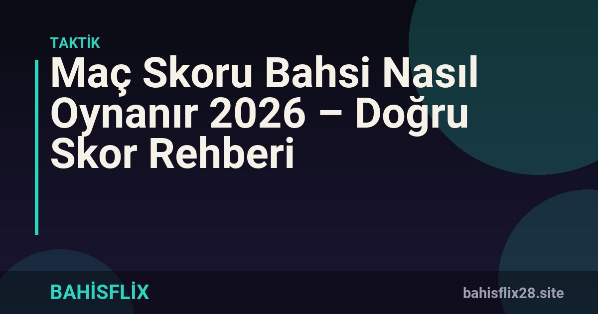 Maç Skoru Bahsi Nasıl Oynanır 2026 – Doğru Skor Rehberi
