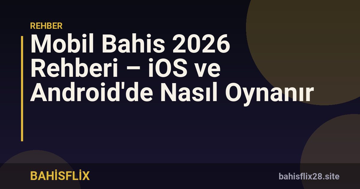 Mobil Bahis 2026 Rehberi – iOS ve Android'de Nasıl Oynanır