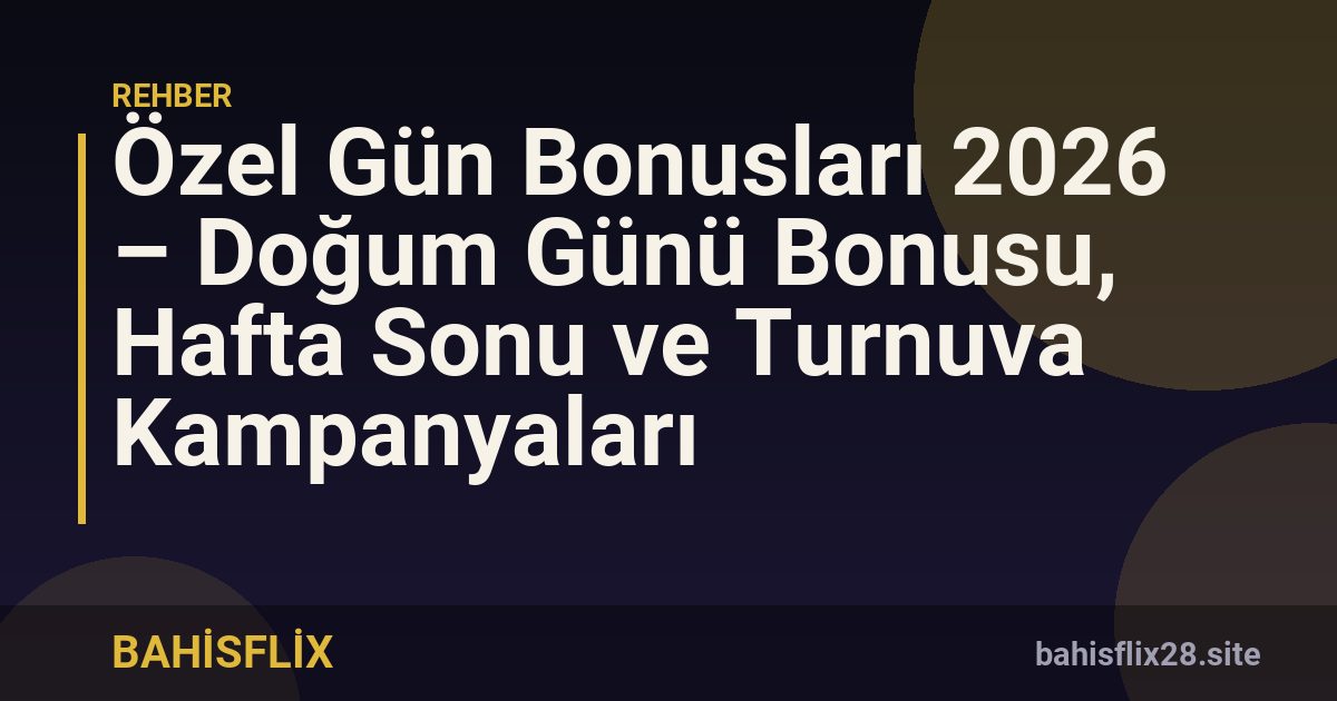 Özel Gün Bonusları 2026 – Doğum Günü Bonusu, Hafta Sonu ve Turnuva Kampanyaları