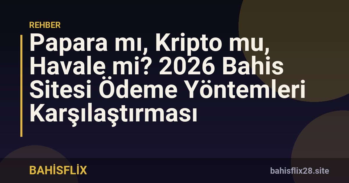 Papara mı, Kripto mu, Havale mi? 2026 Bahis Sitesi Ödeme Yöntemleri Karşılaştırması