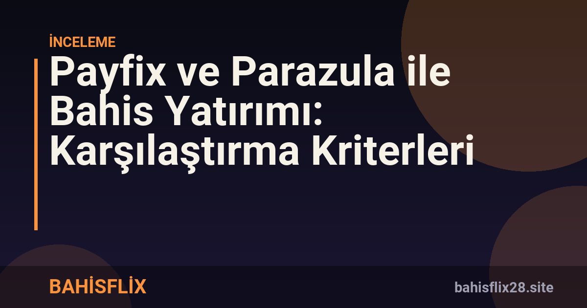 Payfix ve Parazula ile Bahis Yatırımı: Karşılaştırma Kriterleri