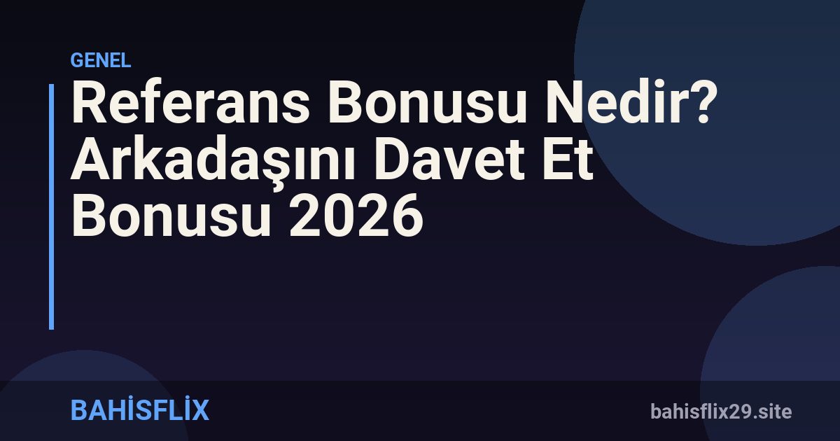 Referans Bonusu Nedir? Arkadaşını Davet Et Bonusu 2026