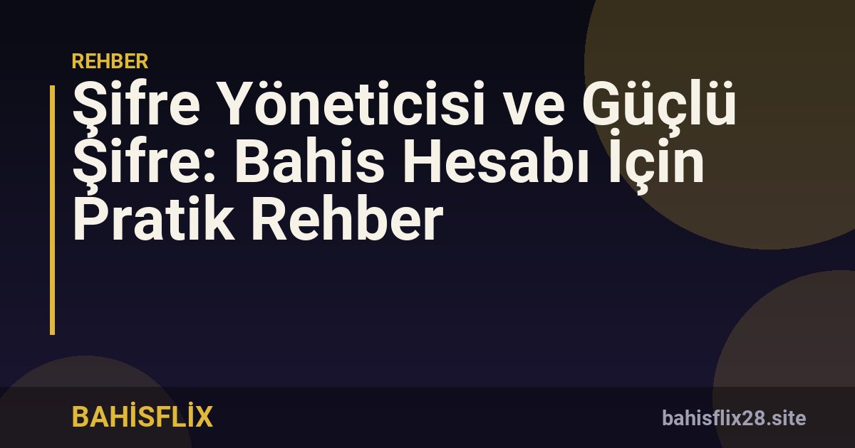 Şifre Yöneticisi ve Güçlü Şifre: Bahis Hesabı İçin Pratik Rehber