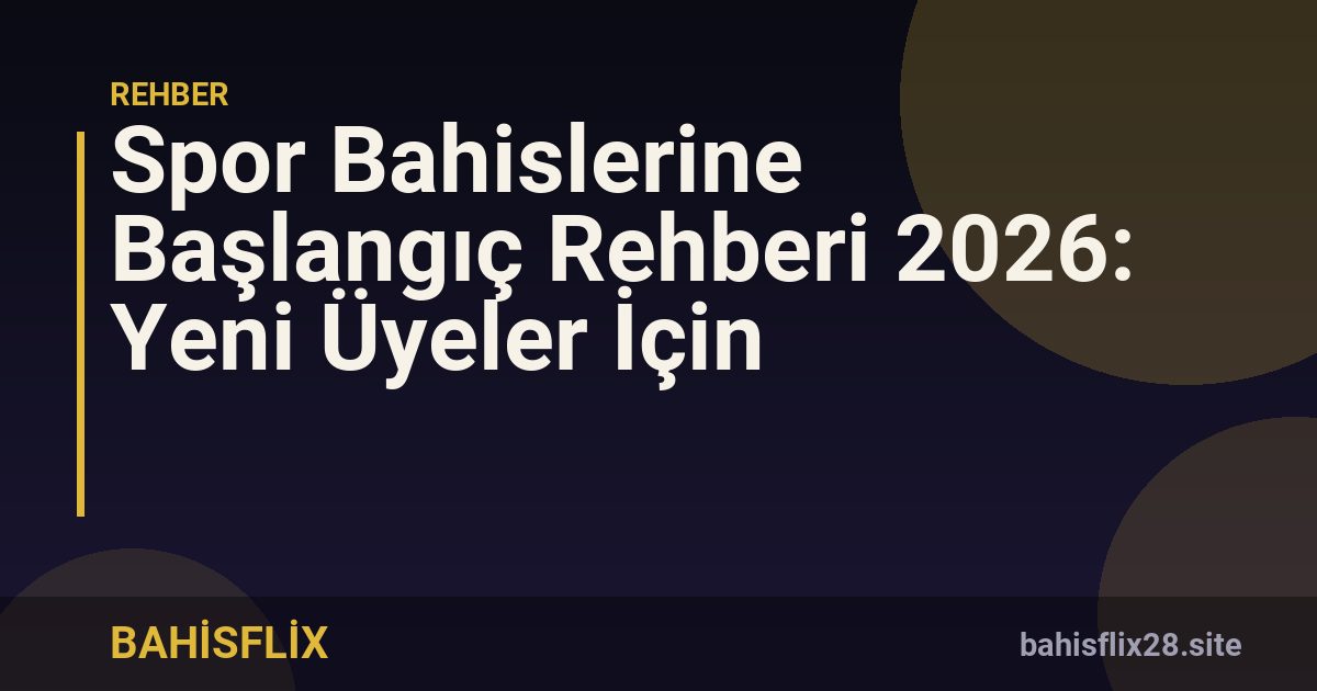 Spor Bahislerine Başlangıç Rehberi 2026: Yeni Üyeler İçin