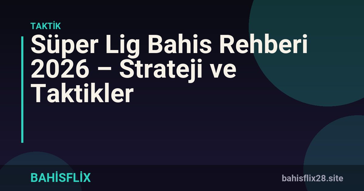 Süper Lig Bahis Rehberi 2026 – Strateji ve Taktikler