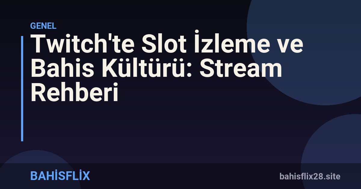 Twitch'te Slot İzleme ve Bahis Kültürü: Stream Rehberi