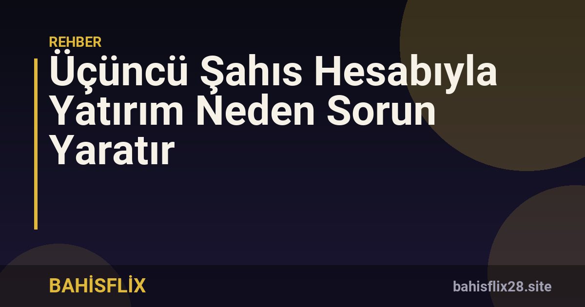 Üçüncü Şahıs Hesabıyla Yatırım Neden Sorun Yaratır