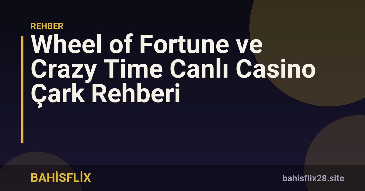Wheel of Fortune ve Crazy Time Canlı Casino Çark Rehberi
