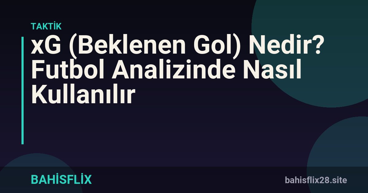 xG (Beklenen Gol) Nedir? Futbol Analizinde Nasıl Kullanılır