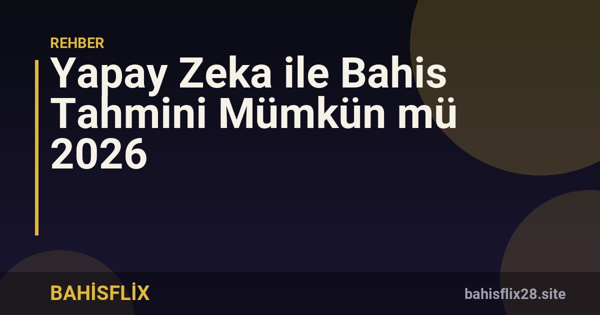 Yapay Zeka ile Bahis Tahmini Mümkün mü 2026