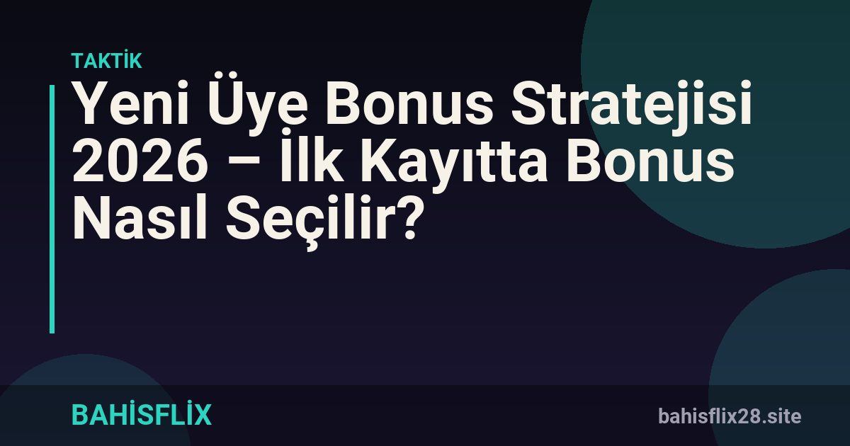 Yeni Üye Bonus Stratejisi 2026 – İlk Kayıtta Bonus Nasıl Seçilir?